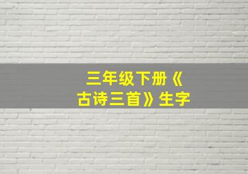 三年级下册《古诗三首》生字