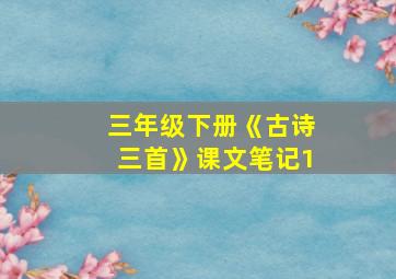 三年级下册《古诗三首》课文笔记1