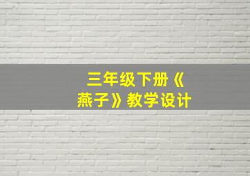 三年级下册《燕子》教学设计