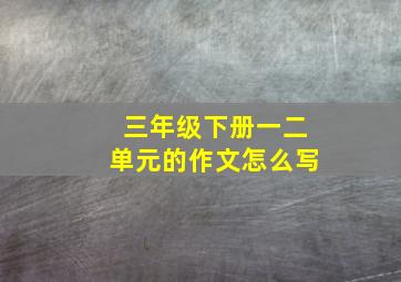 三年级下册一二单元的作文怎么写