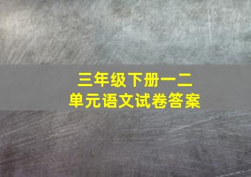 三年级下册一二单元语文试卷答案