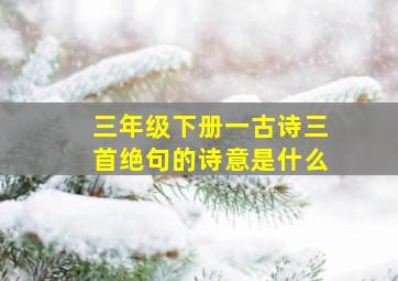 三年级下册一古诗三首绝句的诗意是什么