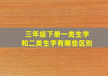 三年级下册一类生字和二类生字有哪些区别