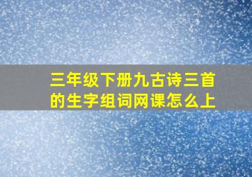 三年级下册九古诗三首的生字组词网课怎么上