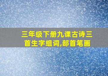 三年级下册九课古诗三首生字组词,部首笔画