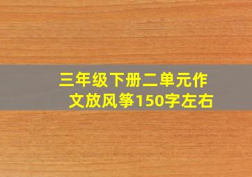 三年级下册二单元作文放风筝150字左右