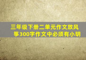 三年级下册二单元作文放风筝300字作文中必须有小明