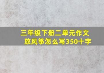 三年级下册二单元作文放风筝怎么写350十字