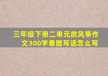 三年级下册二单元放风筝作文300字看图写话怎么写