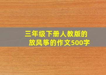 三年级下册人教版的放风筝的作文500字