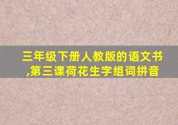 三年级下册人教版的语文书,第三课荷花生字组词拼音