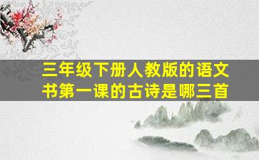 三年级下册人教版的语文书第一课的古诗是哪三首