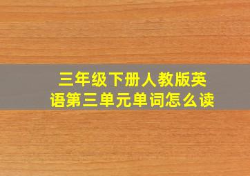 三年级下册人教版英语第三单元单词怎么读