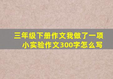 三年级下册作文我做了一项小实验作文300字怎么写