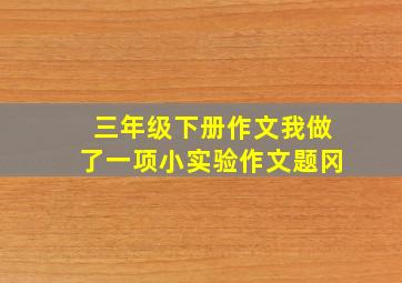 三年级下册作文我做了一项小实验作文题冈