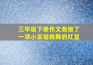 三年级下册作文我做了一项小实验跳舞的红豆