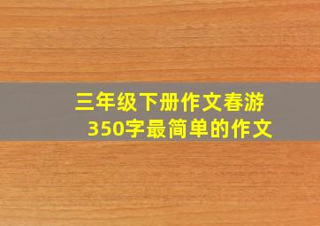 三年级下册作文春游350字最简单的作文