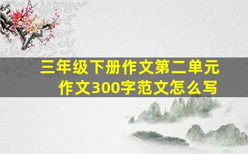 三年级下册作文第二单元作文300字范文怎么写