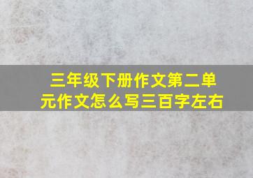 三年级下册作文第二单元作文怎么写三百字左右