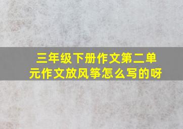 三年级下册作文第二单元作文放风筝怎么写的呀