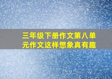 三年级下册作文第八单元作文这样想象真有趣