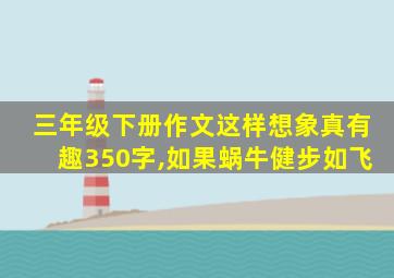 三年级下册作文这样想象真有趣350字,如果蜗牛健步如飞