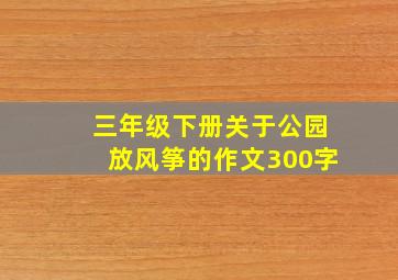 三年级下册关于公园放风筝的作文300字