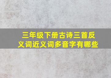 三年级下册古诗三首反义词近义词多音字有哪些