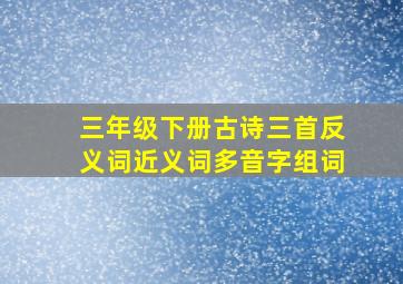 三年级下册古诗三首反义词近义词多音字组词