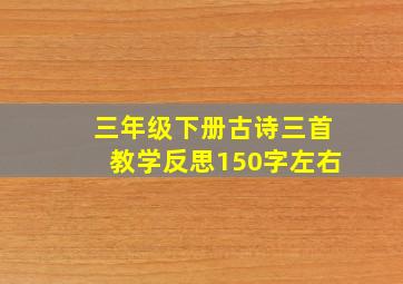 三年级下册古诗三首教学反思150字左右