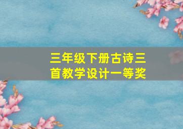 三年级下册古诗三首教学设计一等奖