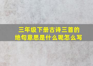 三年级下册古诗三首的绝句意思是什么呢怎么写