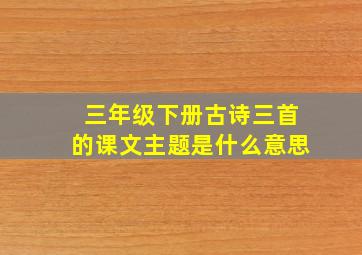 三年级下册古诗三首的课文主题是什么意思