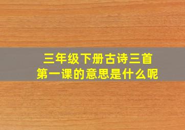 三年级下册古诗三首第一课的意思是什么呢