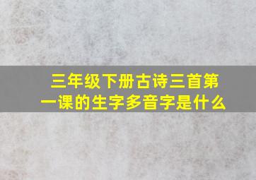 三年级下册古诗三首第一课的生字多音字是什么