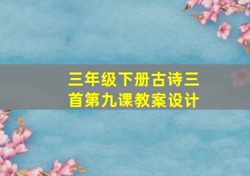 三年级下册古诗三首第九课教案设计