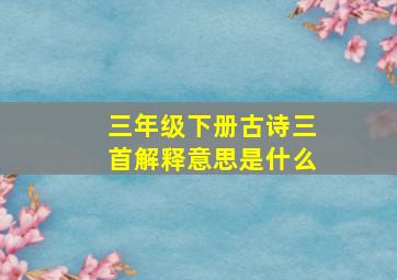 三年级下册古诗三首解释意思是什么