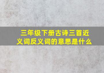 三年级下册古诗三首近义词反义词的意思是什么