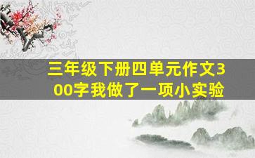 三年级下册四单元作文300字我做了一项小实验