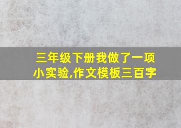 三年级下册我做了一项小实验,作文模板三百字