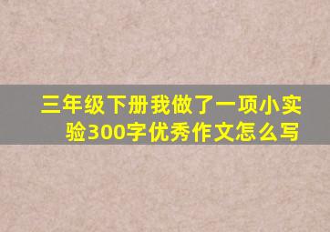 三年级下册我做了一项小实验300字优秀作文怎么写