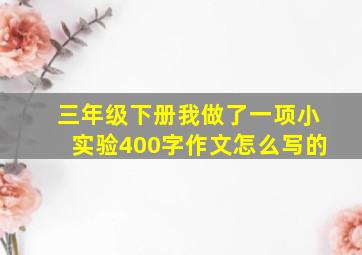 三年级下册我做了一项小实验400字作文怎么写的