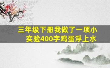 三年级下册我做了一项小实验400字鸡蛋浮上水