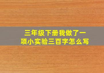 三年级下册我做了一项小实验三百字怎么写