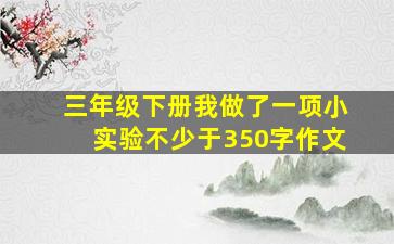 三年级下册我做了一项小实验不少于350字作文