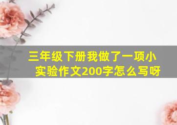 三年级下册我做了一项小实验作文200字怎么写呀