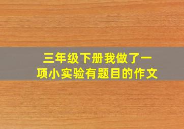 三年级下册我做了一项小实验有题目的作文