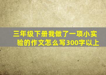 三年级下册我做了一项小实验的作文怎么写300字以上