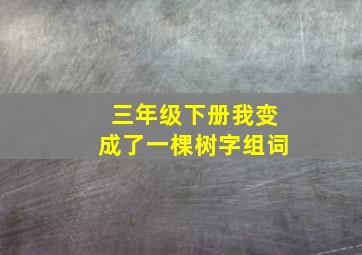 三年级下册我变成了一棵树字组词