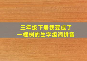 三年级下册我变成了一棵树的生字组词拼音